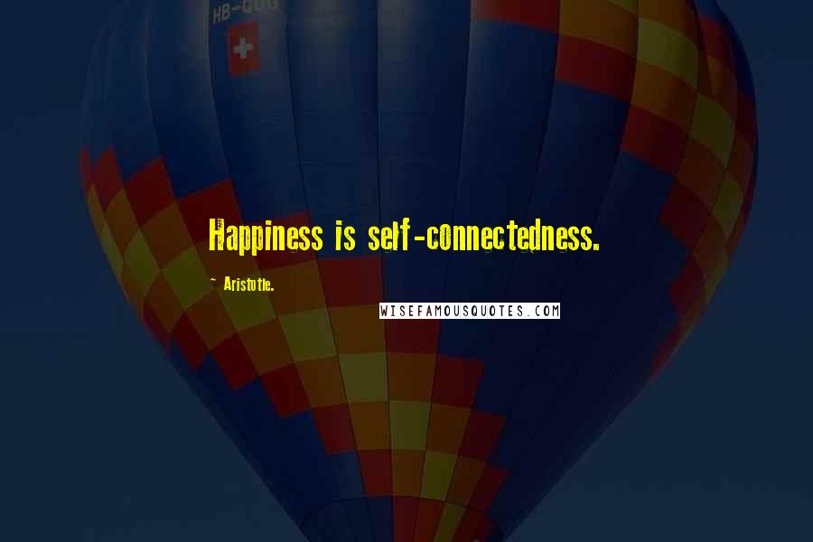 Aristotle. Quotes: Happiness is self-connectedness.