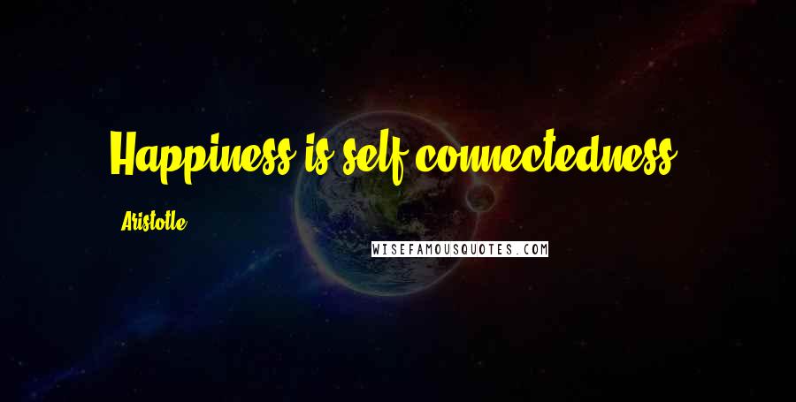 Aristotle. Quotes: Happiness is self-connectedness.