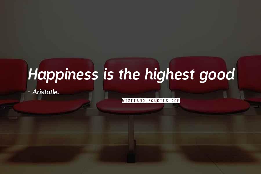 Aristotle. Quotes: Happiness is the highest good