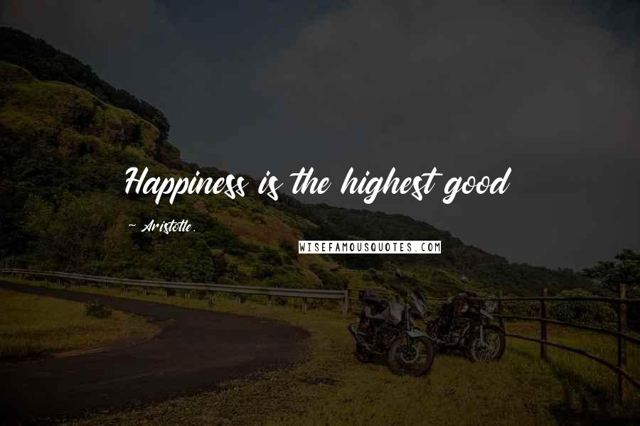 Aristotle. Quotes: Happiness is the highest good