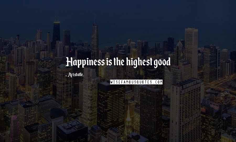 Aristotle. Quotes: Happiness is the highest good