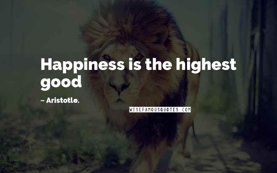 Aristotle. Quotes: Happiness is the highest good