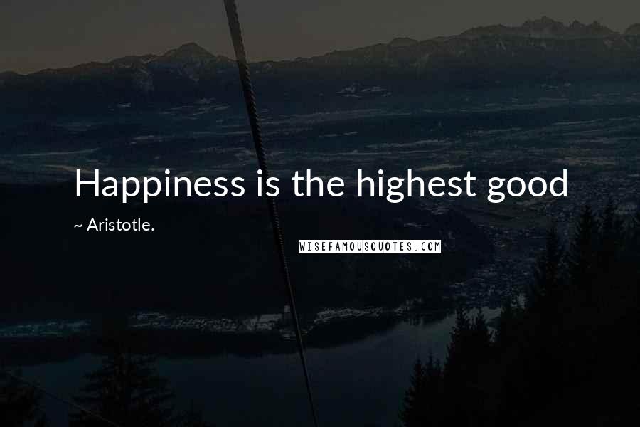 Aristotle. Quotes: Happiness is the highest good