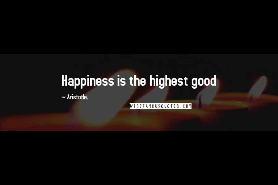 Aristotle. Quotes: Happiness is the highest good