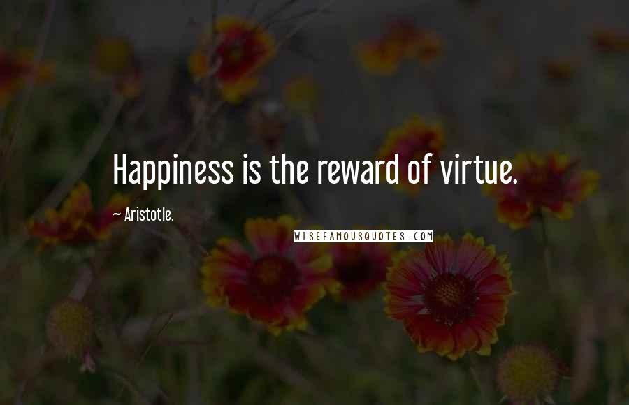 Aristotle. Quotes: Happiness is the reward of virtue.