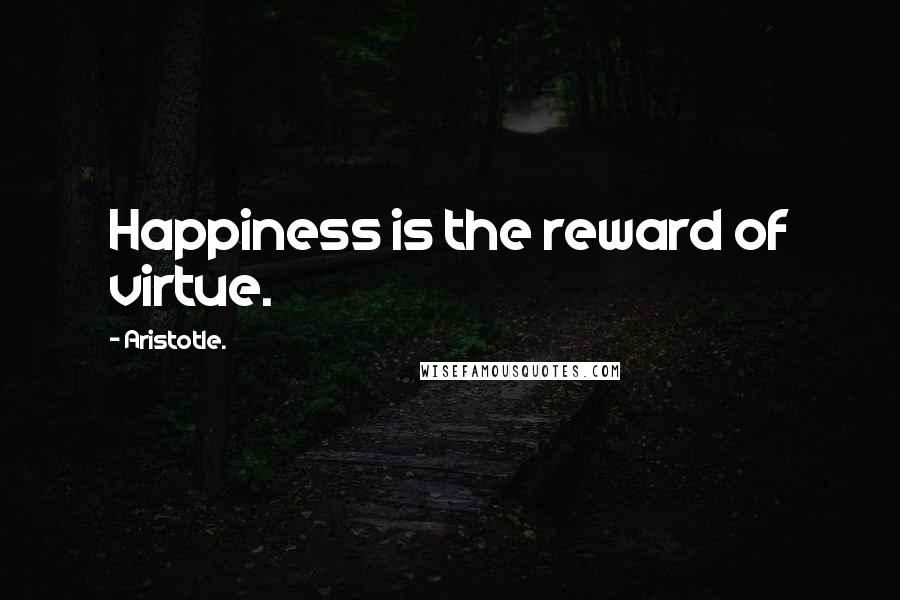 Aristotle. Quotes: Happiness is the reward of virtue.