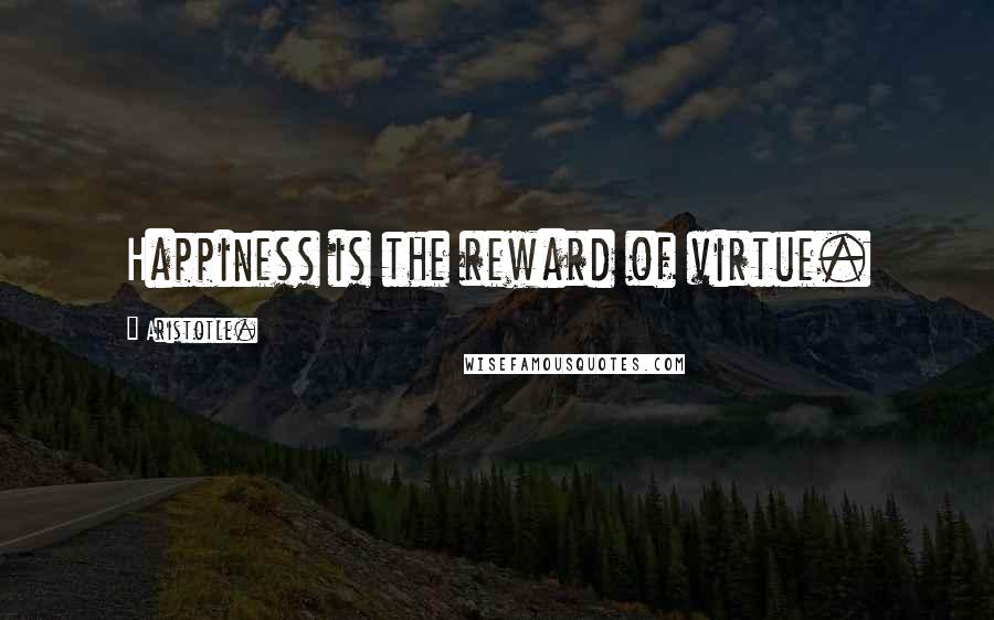 Aristotle. Quotes: Happiness is the reward of virtue.