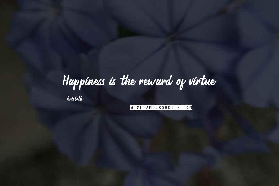 Aristotle. Quotes: Happiness is the reward of virtue.