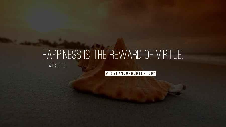 Aristotle. Quotes: Happiness is the reward of virtue.