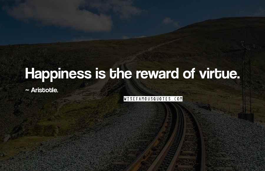 Aristotle. Quotes: Happiness is the reward of virtue.