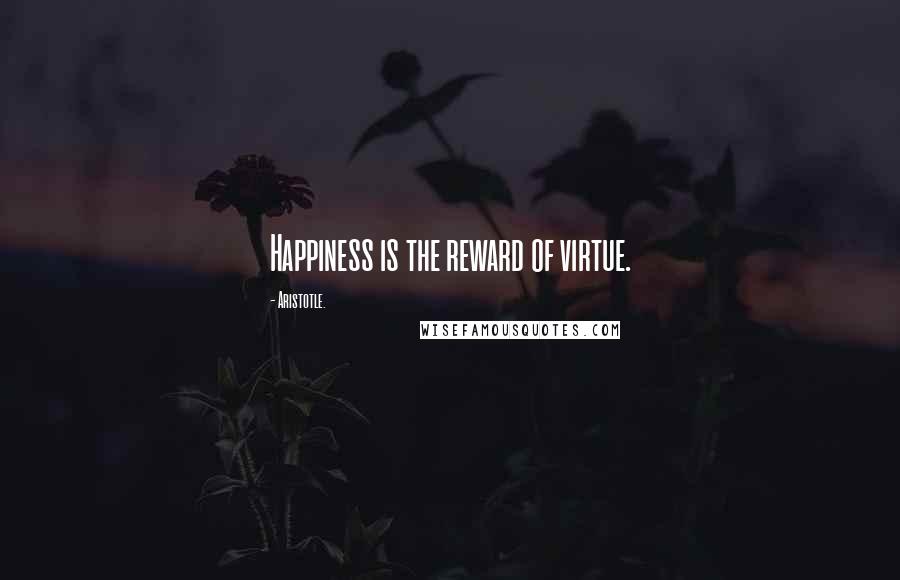 Aristotle. Quotes: Happiness is the reward of virtue.