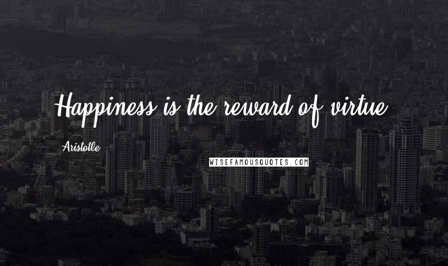Aristotle. Quotes: Happiness is the reward of virtue.