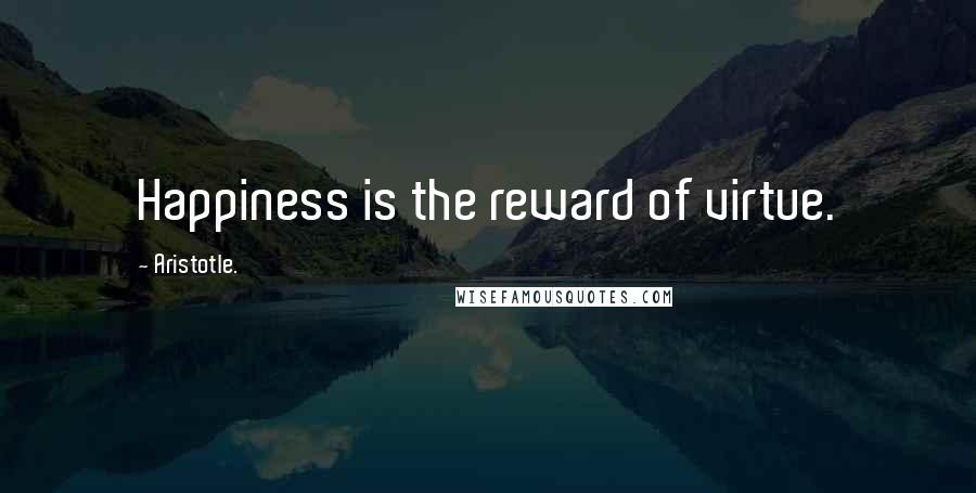Aristotle. Quotes: Happiness is the reward of virtue.