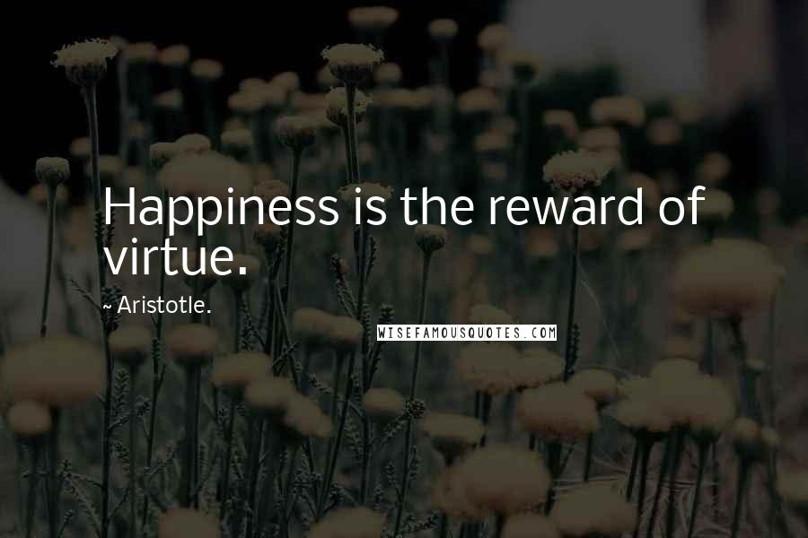 Aristotle. Quotes: Happiness is the reward of virtue.