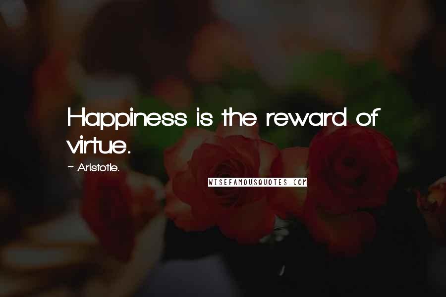 Aristotle. Quotes: Happiness is the reward of virtue.