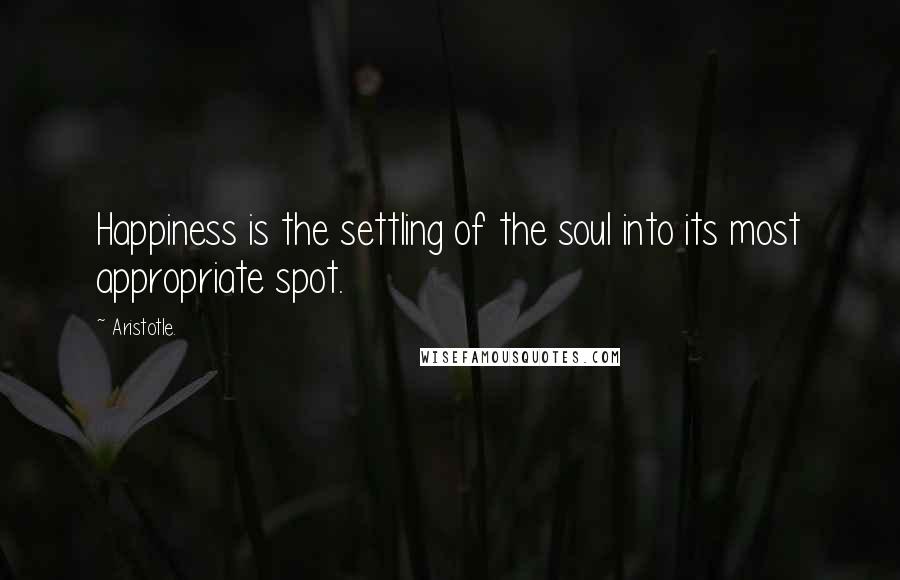 Aristotle. Quotes: Happiness is the settling of the soul into its most appropriate spot.