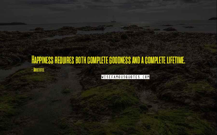 Aristotle. Quotes: Happiness requires both complete goodness and a complete lifetime.