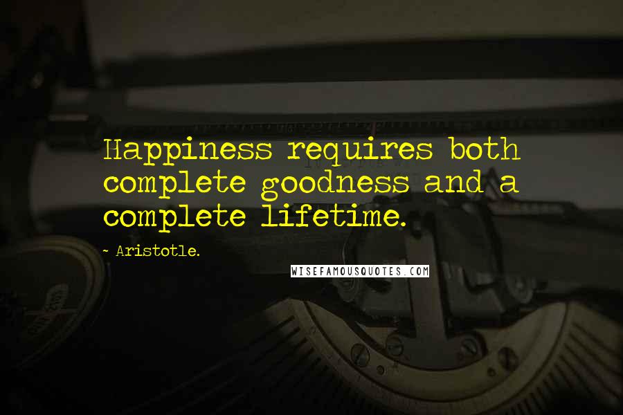 Aristotle. Quotes: Happiness requires both complete goodness and a complete lifetime.