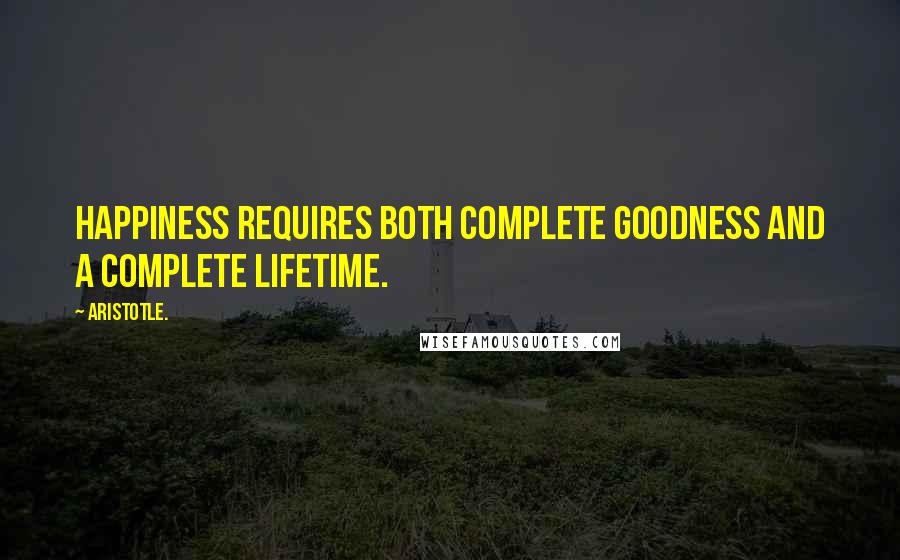 Aristotle. Quotes: Happiness requires both complete goodness and a complete lifetime.