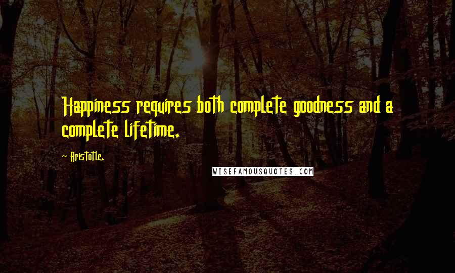 Aristotle. Quotes: Happiness requires both complete goodness and a complete lifetime.