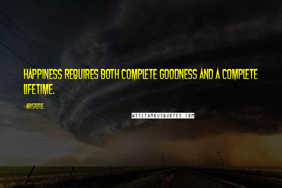 Aristotle. Quotes: Happiness requires both complete goodness and a complete lifetime.