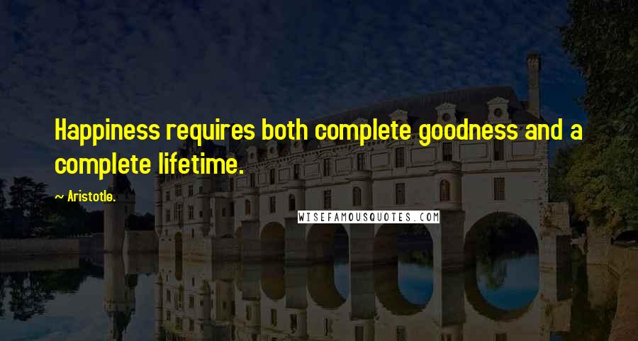 Aristotle. Quotes: Happiness requires both complete goodness and a complete lifetime.