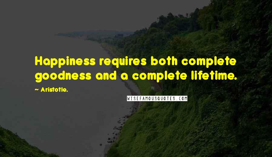 Aristotle. Quotes: Happiness requires both complete goodness and a complete lifetime.