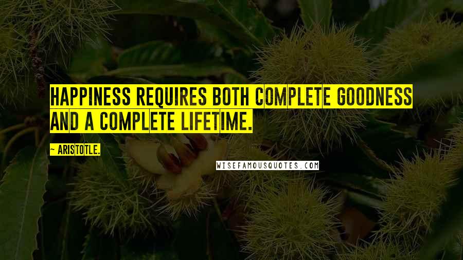 Aristotle. Quotes: Happiness requires both complete goodness and a complete lifetime.