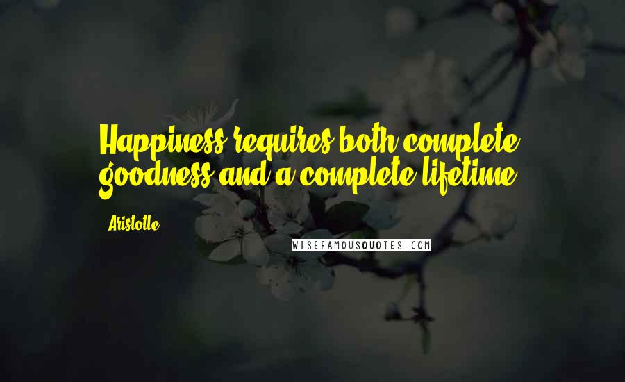 Aristotle. Quotes: Happiness requires both complete goodness and a complete lifetime.