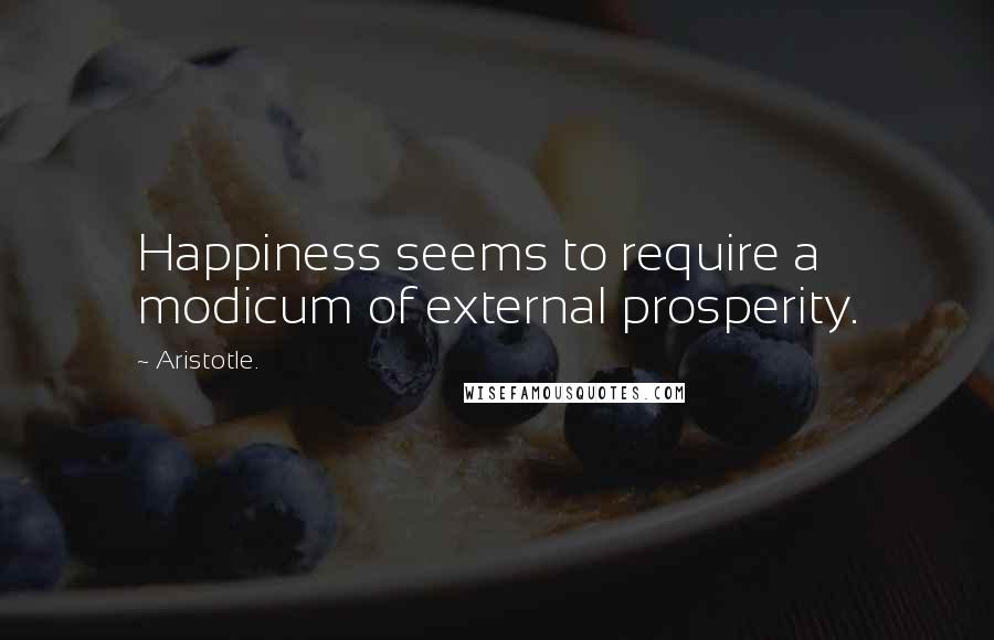 Aristotle. Quotes: Happiness seems to require a modicum of external prosperity.