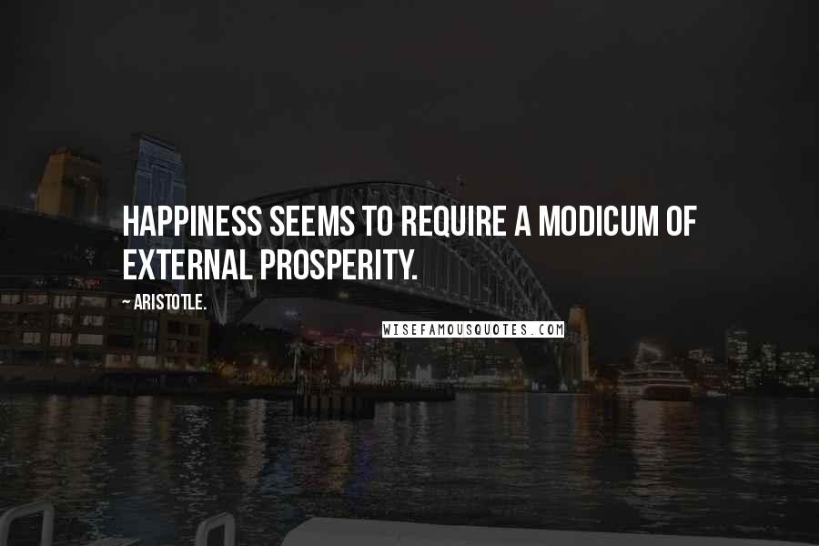 Aristotle. Quotes: Happiness seems to require a modicum of external prosperity.