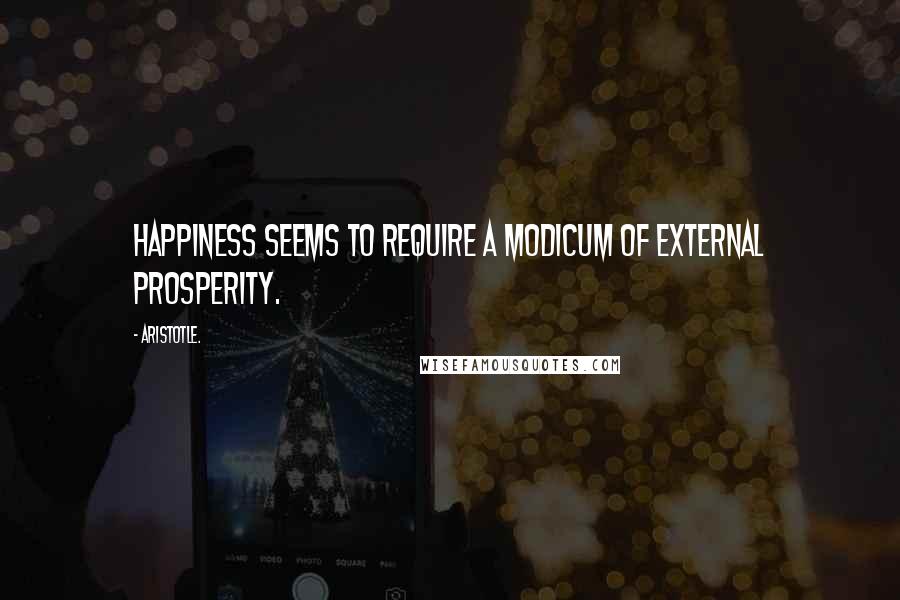 Aristotle. Quotes: Happiness seems to require a modicum of external prosperity.