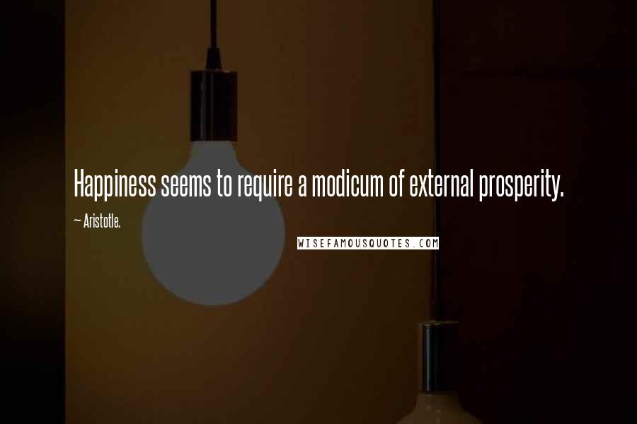 Aristotle. Quotes: Happiness seems to require a modicum of external prosperity.