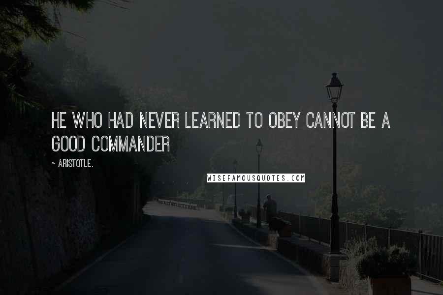 Aristotle. Quotes: He who had never learned to obey cannot be a good commander