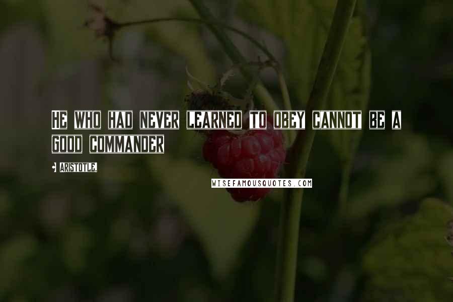 Aristotle. Quotes: He who had never learned to obey cannot be a good commander