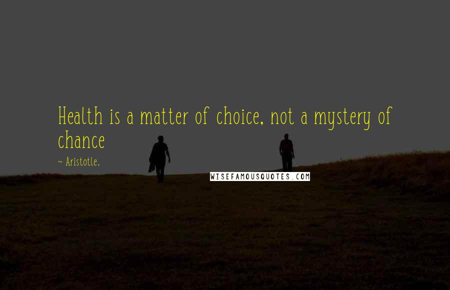 Aristotle. Quotes: Health is a matter of choice, not a mystery of chance
