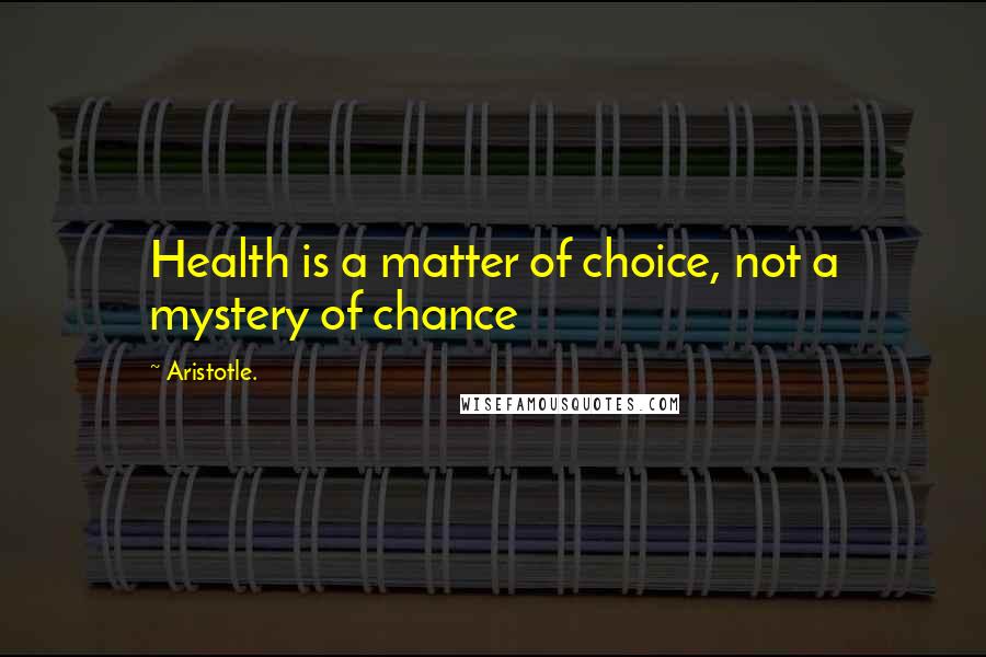 Aristotle. Quotes: Health is a matter of choice, not a mystery of chance