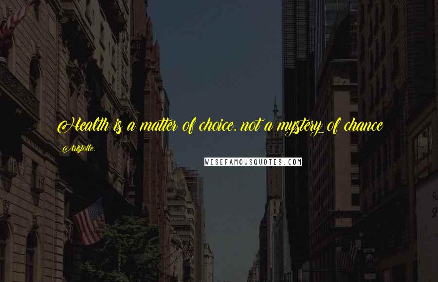 Aristotle. Quotes: Health is a matter of choice, not a mystery of chance