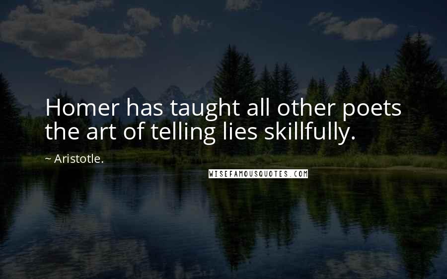 Aristotle. Quotes: Homer has taught all other poets the art of telling lies skillfully.