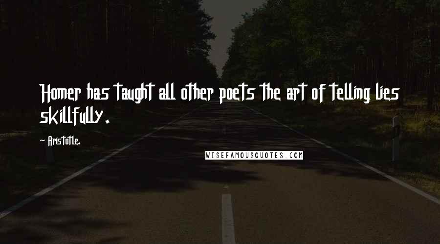 Aristotle. Quotes: Homer has taught all other poets the art of telling lies skillfully.