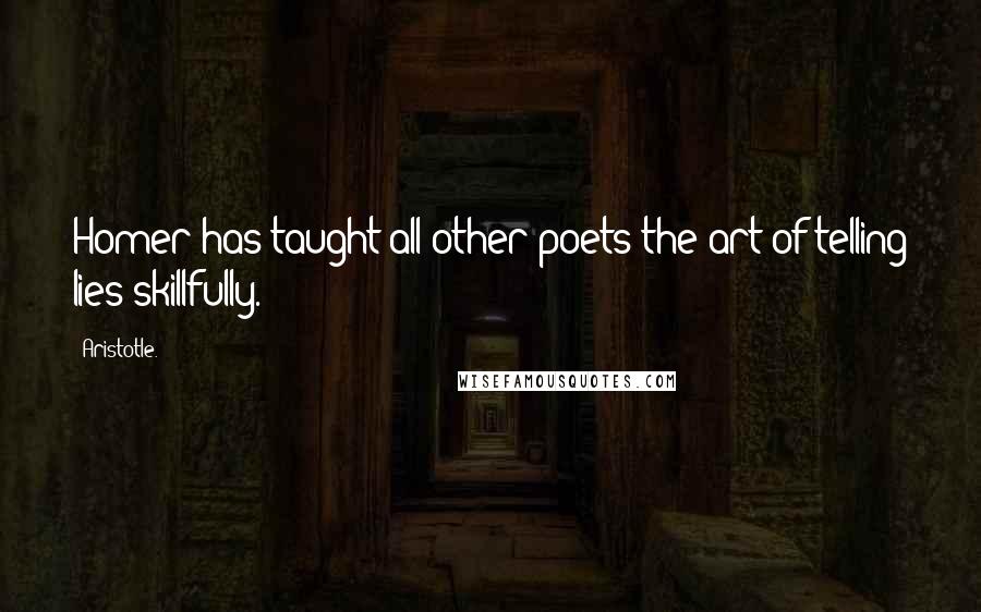 Aristotle. Quotes: Homer has taught all other poets the art of telling lies skillfully.