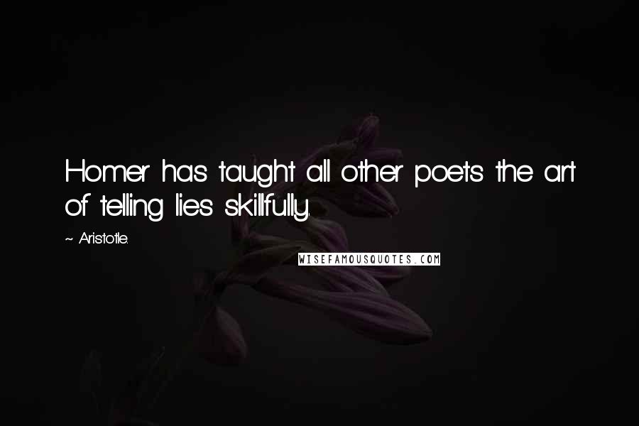 Aristotle. Quotes: Homer has taught all other poets the art of telling lies skillfully.