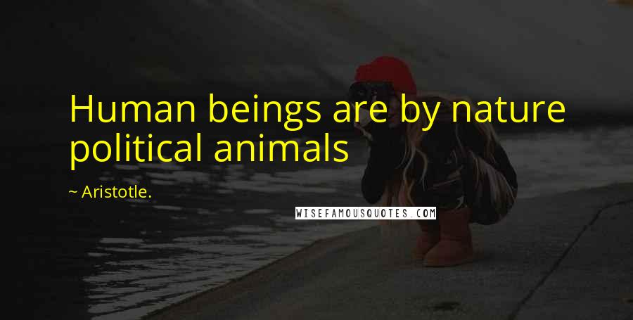 Aristotle. Quotes: Human beings are by nature political animals