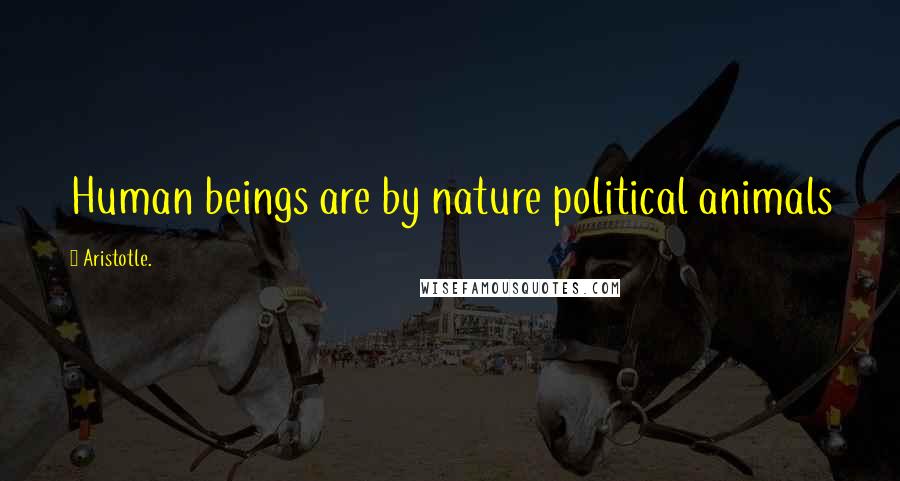 Aristotle. Quotes: Human beings are by nature political animals