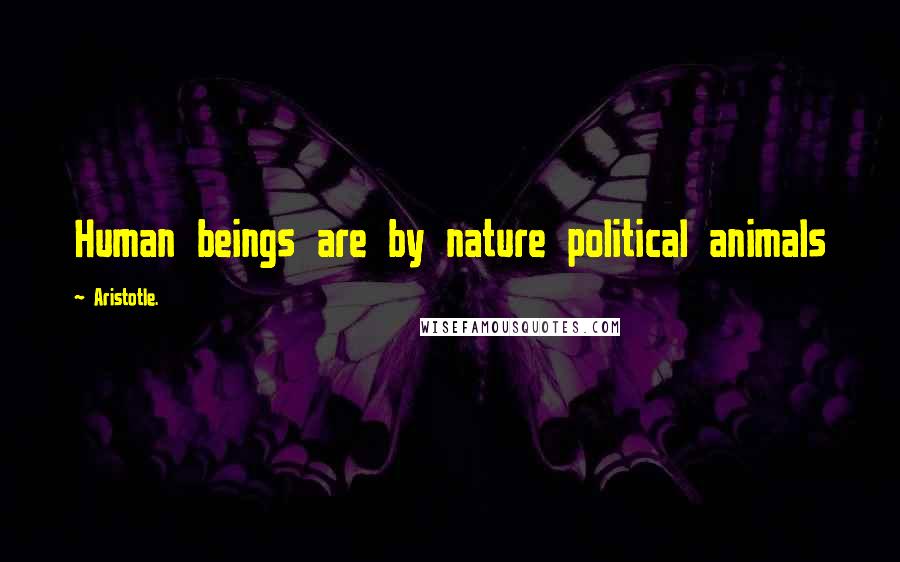 Aristotle. Quotes: Human beings are by nature political animals