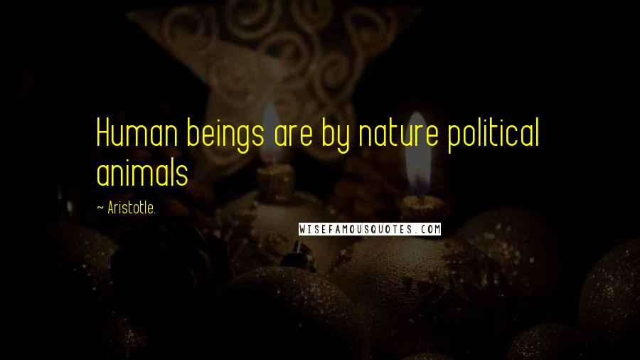 Aristotle. Quotes: Human beings are by nature political animals