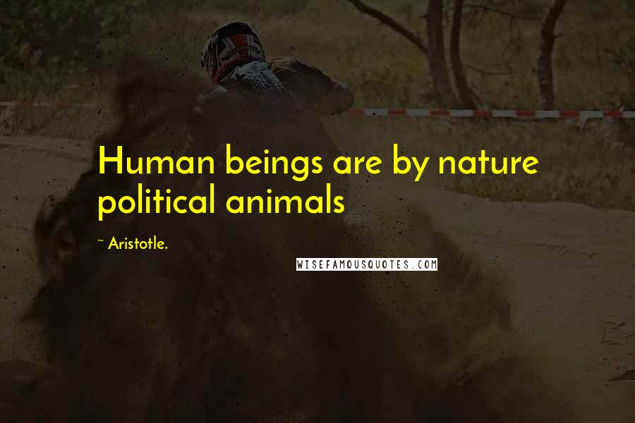 Aristotle. Quotes: Human beings are by nature political animals