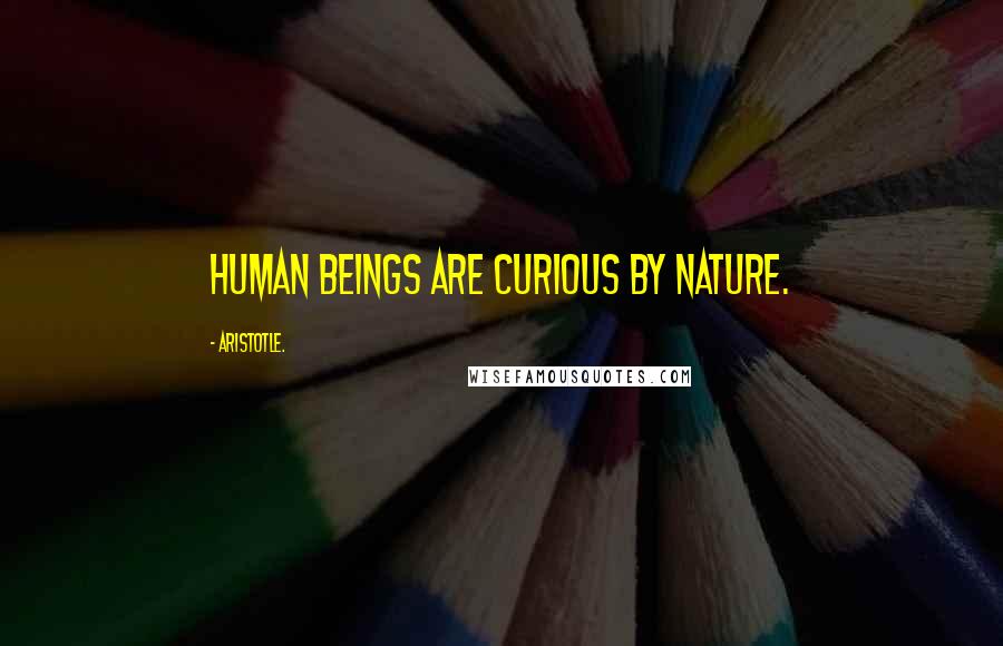Aristotle. Quotes: Human beings are curious by nature.