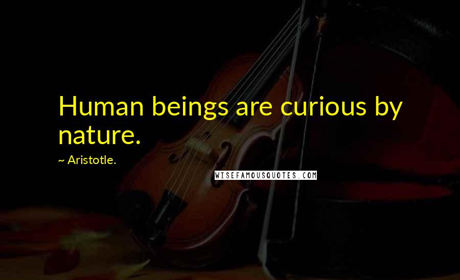 Aristotle. Quotes: Human beings are curious by nature.