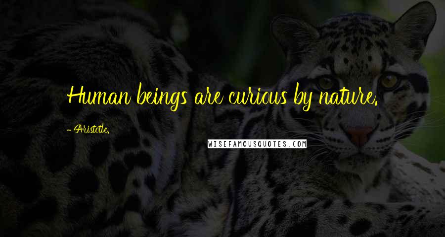 Aristotle. Quotes: Human beings are curious by nature.